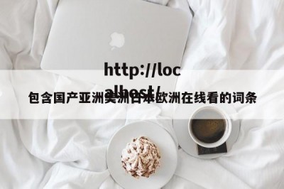 包含国产亚洲美洲日本欧洲在线看的词条