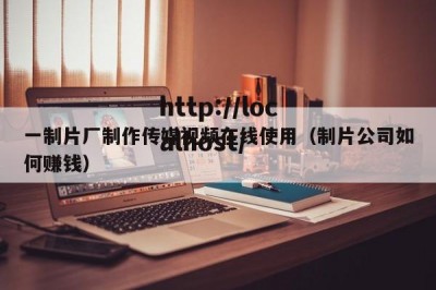 一制片厂制作传媒视频在线使用（制片公司如何赚钱）