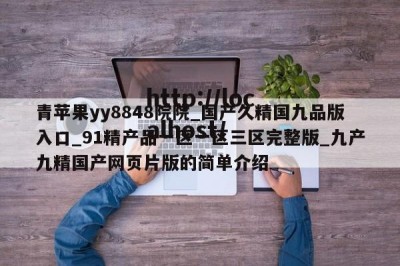 青苹果yy8848院院_国产久精国九品版入口_91精产品一区一区三区完整版_九产九精国产网页片版的简单介绍