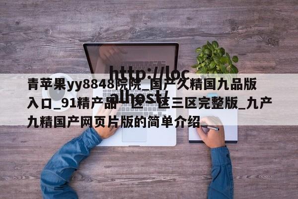 青苹果yy8848院院_国产久精国九品版入口_91精产品一区一区三区完整版_九产九精国产网页片版的简单介绍