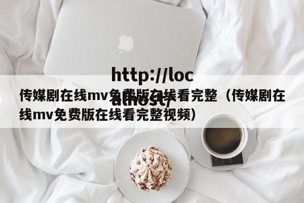 传媒剧在线mv免费版在线看完整(传媒剧在线mv免费版在线看完整视频)